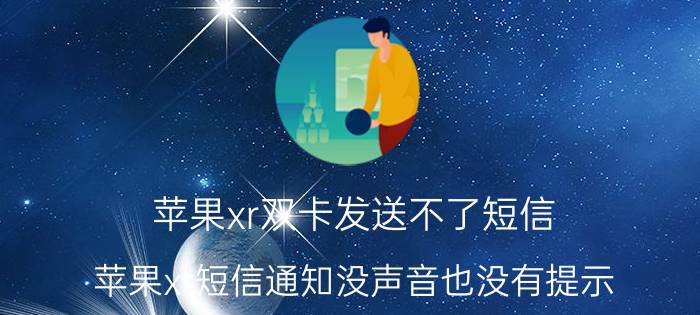 苹果xr双卡发送不了短信 苹果xr短信通知没声音也没有提示？